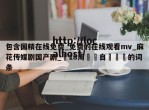 包含国精在线免费_免费的在线观看mv_麻花传媒剧国产剧_滿18周歲請自覺離開的词条